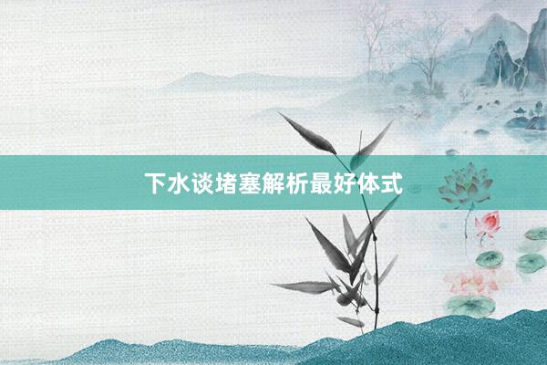 下水谈堵塞解析最好体式