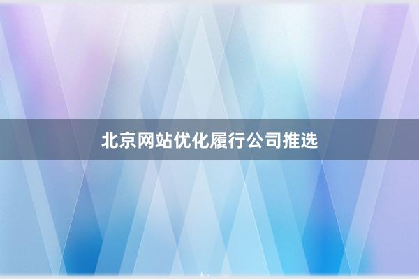 北京网站优化履行公司推选
