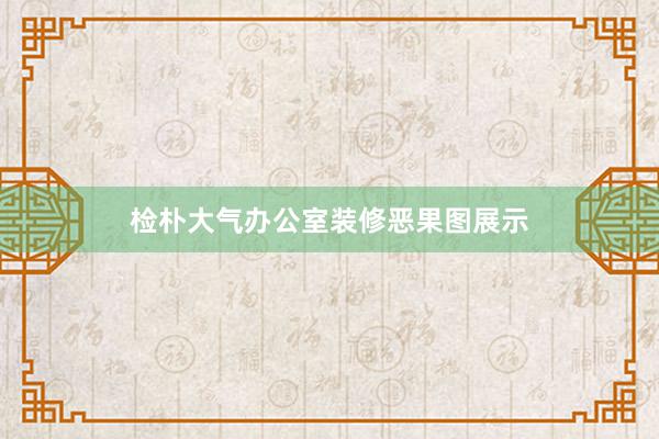 检朴大气办公室装修恶果图展示
