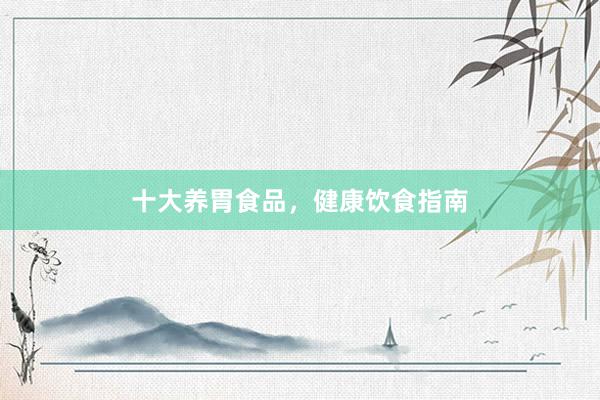 十大养胃食品，健康饮食指南